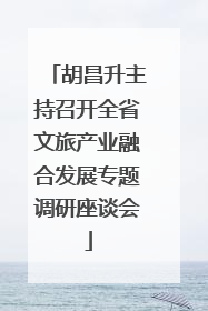 胡昌升主持召开全省文旅产业融合发展专题调研座谈会