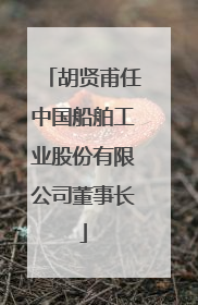 胡贤甫任中国船舶工业股份有限公司董事长
