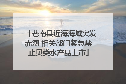 苍南县近海海域突发赤潮 相关部门紧急禁止贝类水产品上市