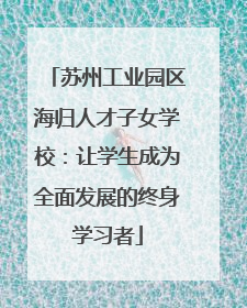 苏州工业园区海归人才子女学校：让学生成为全面发展的终身学习者