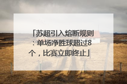 苏超引入熔断规则：单场净胜球超过8个，比赛立即终止