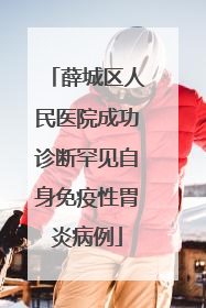 薛城区人民医院成功诊断罕见自身免疫性胃炎病例