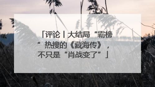评论丨大结局“霸榜”热搜的《藏海传》，不只是“肖战变了”