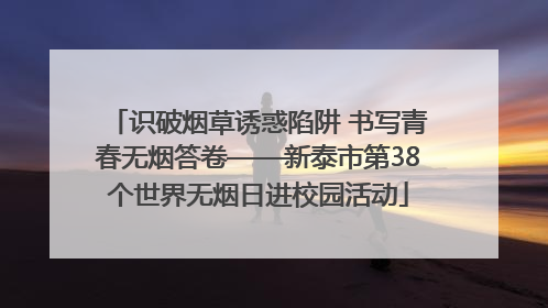 识破烟草诱惑陷阱 书写青春无烟答卷——新泰市第38个世界无烟日进校园活动