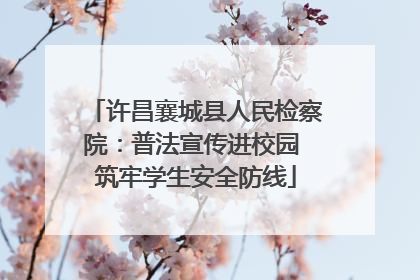 许昌襄城县人民检察院：普法宣传进校园 筑牢学生安全防线