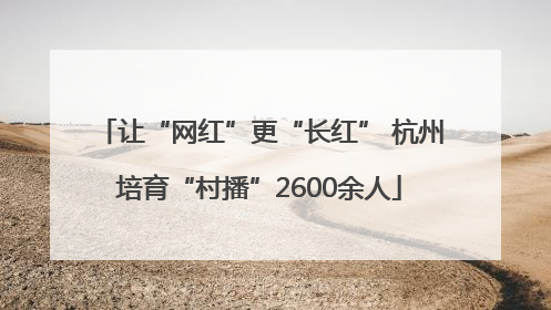 让“网红”更“长红” 杭州培育“村播”2600余人
