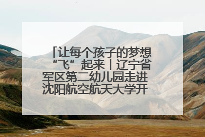 让每个孩子的梦想“飞”起来丨辽宁省军区第二幼儿园走进沈阳航空航天大学开展爱国主义教育