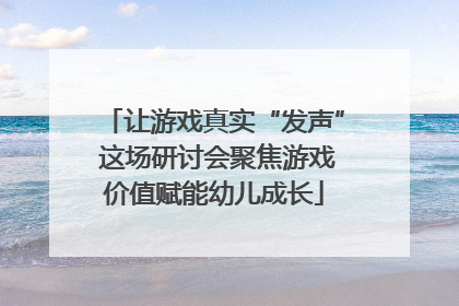 让游戏真实“发声” 这场研讨会聚焦游戏价值赋能幼儿成长