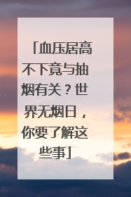 血压居高不下竟与抽烟有关？世界无烟日，你要了解这些事
