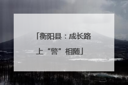 衡阳县：成长路上“警”相随