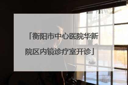 衡阳市中心医院华新院区内镜诊疗室开诊