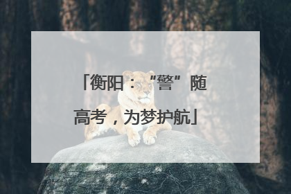 衡阳：“警”随高考，为梦护航