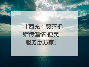 西充：慈善捐赠传温情 便民服务惠万家