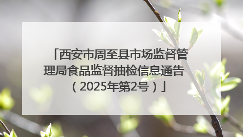 西安市周至县市场监督管理局食品监督抽检信息通告（2025年第2号）