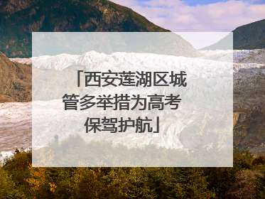 西安莲湖区城管多举措为高考保驾护航
