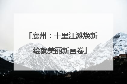襄州：十里江滩焕新 绘就美丽新画卷