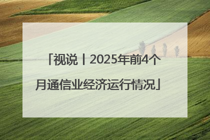 视说丨2025年前4个月通信业经济运行情况