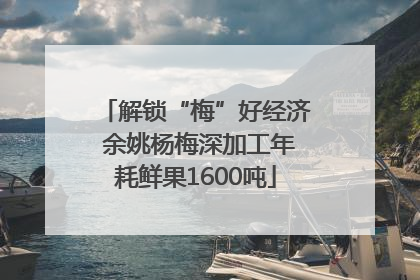解锁“梅”好经济 余姚杨梅深加工年耗鲜果1600吨
