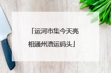 运河市集今天亮相通州漕运码头