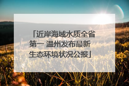 近岸海域水质全省第一 温州发布最新生态环境状况公报