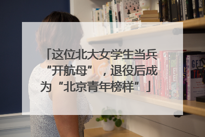 这位北大女学生当兵“开航母”，退役后成为“北京青年榜样”