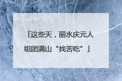 这些天，丽水庆元人组团满山“找苦吃”