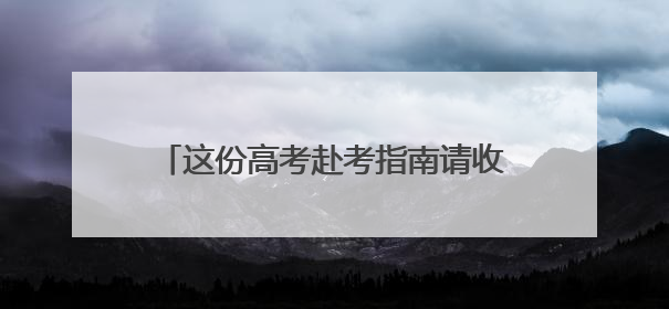 这份高考赴考指南请收好！为您“划重点”→
