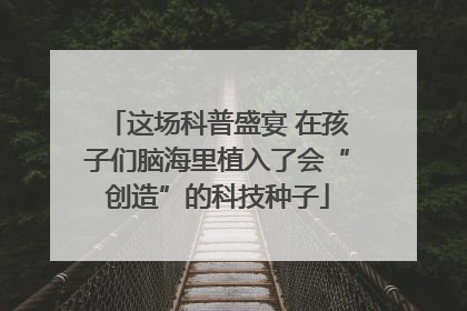 这场科普盛宴 在孩子们脑海里植入了会“创造”的科技种子