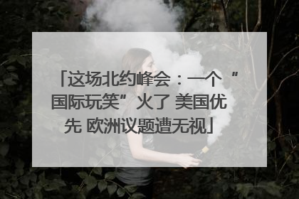这场北约峰会：一个“国际玩笑”火了 美国优先 欧洲议题遭无视