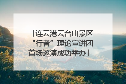 连云港云台山景区“行者”理论宣讲团首场巡演成功举办