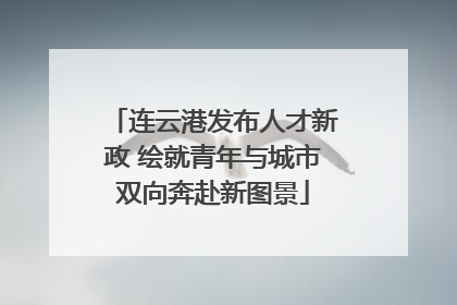 连云港发布人才新政 绘就青年与城市双向奔赴新图景