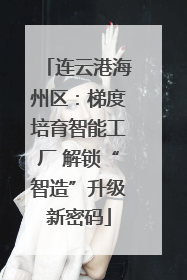 连云港海州区：梯度培育智能工厂 解锁“智造”升级新密码