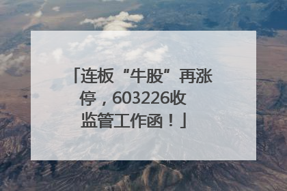 连板“牛股”再涨停，603226收监管工作函！