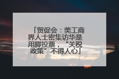贸促会：美工商界人士密集访华是用脚投票，“关税政策”不得人心
