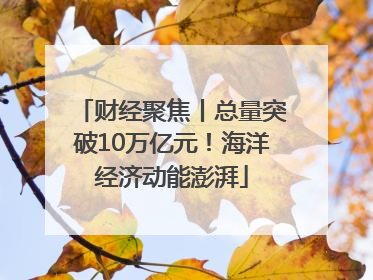 财经聚焦丨总量突破10万亿元！海洋经济动能澎湃