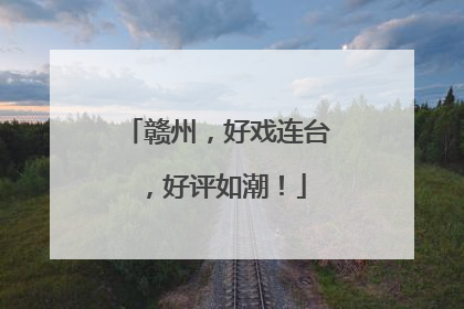 赣州，好戏连台，好评如潮！