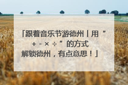 跟着音乐节游德州丨用“+ - × ÷ ”的方式解锁德州，有点意思！
