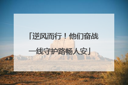 逆风而行！他们奋战一线守护路畅人安