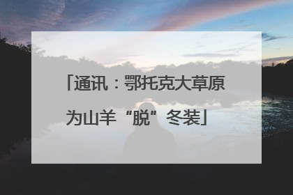 通讯：鄂托克大草原为山羊“脱”冬装