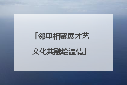 邻里相聚展才艺 文化共融绘温情