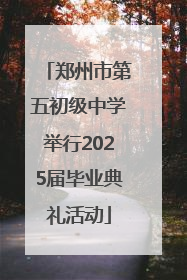 郑州市第五初级中学举行2025届毕业典礼活动