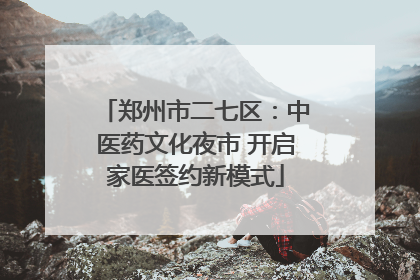 郑州市二七区：中医药文化夜市 开启家医签约新模式
