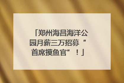 郑州海昌海洋公园月薪三万招募“首席摸鱼官”！