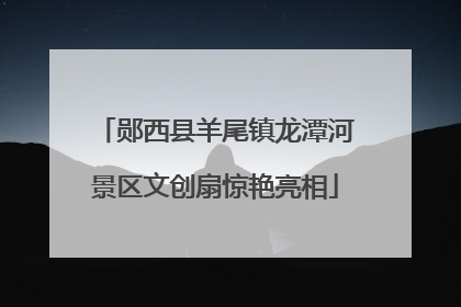 郧西县羊尾镇龙潭河景区文创扇惊艳亮相