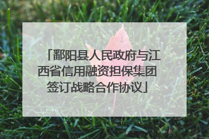鄱阳县人民政府与江西省信用融资担保集团签订战略合作协议