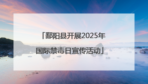 鄱阳县开展2025年国际禁毒日宣传活动