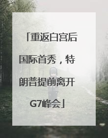 重返白宫后国际首秀，特朗普提前离开G7峰会