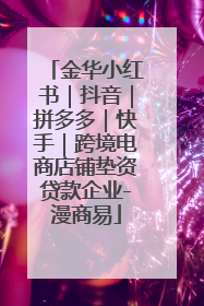 金华小红书｜抖音｜拼多多｜快手｜跨境电商店铺垫资贷款企业-漫商易