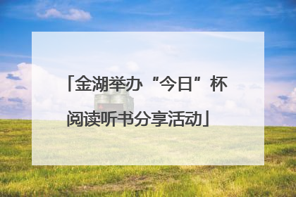 金湖举办“今日”杯阅读听书分享活动
