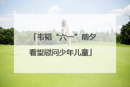 韦韬“六一”前夕看望慰问少年儿童